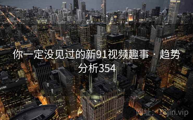 你一定没见过的新91视频趣事 · 趋势分析354