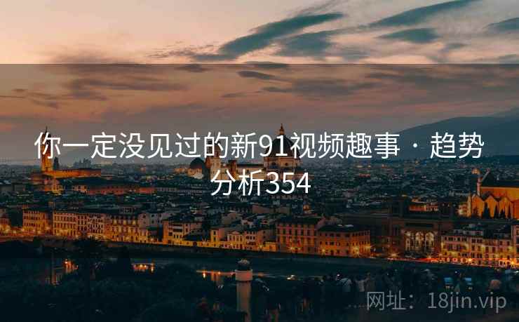 你一定没见过的新91视频趣事 · 趋势分析354