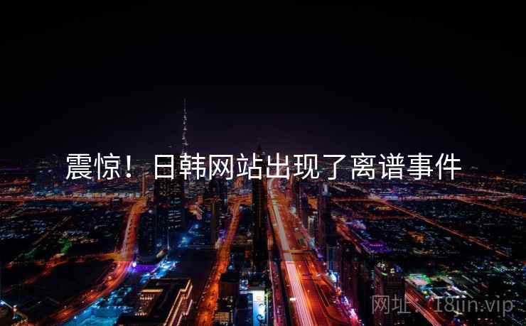 震惊!日韩网站出现了离谱事件