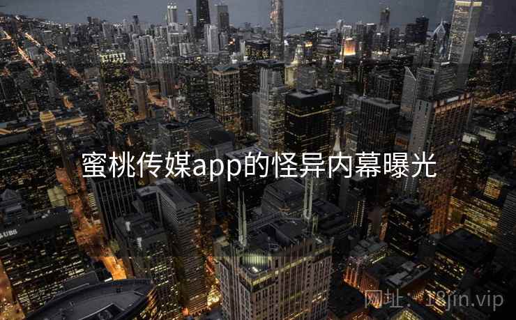 蜜桃传媒app的怪异内幕曝光