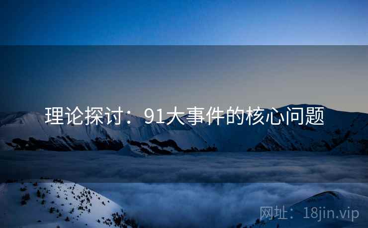 理论探讨:91大事件的核心问题