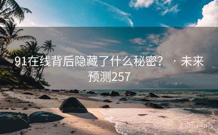 91在线背后隐藏了什么秘密? · 未来预测257