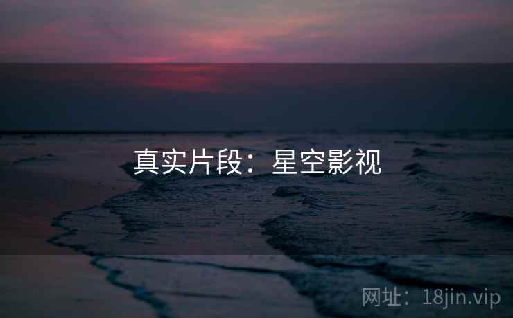 真实片段:星空影视
