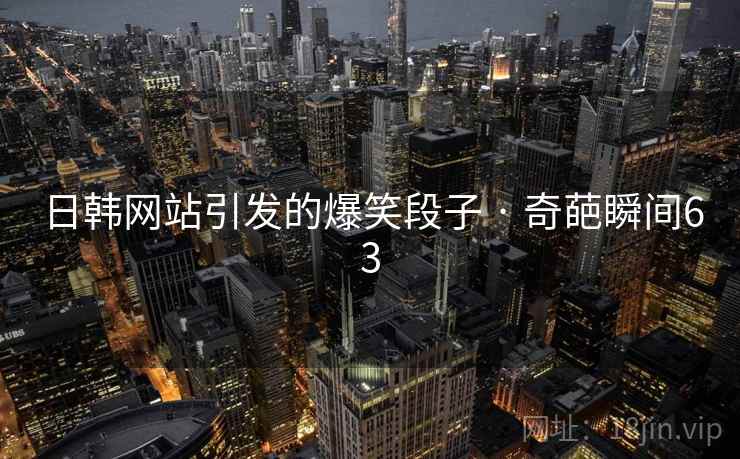 日韩网站引发的爆笑段子 · 奇葩瞬间63