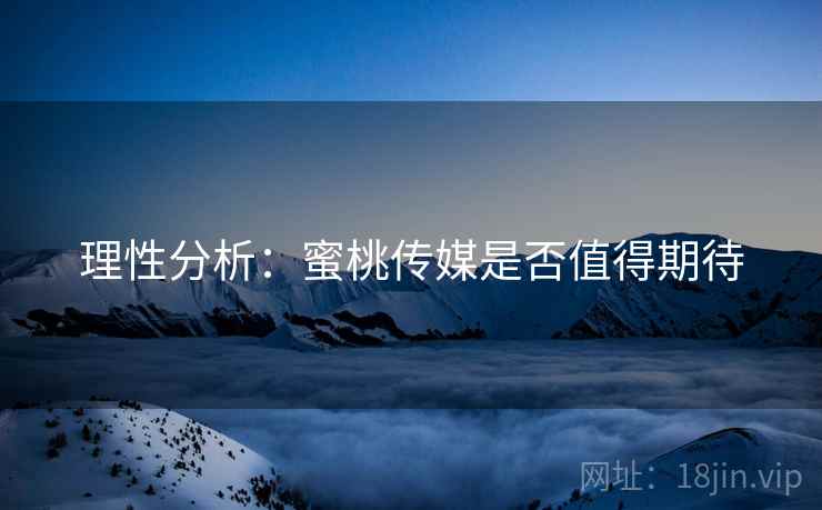 理性分析:蜜桃传媒是否值得期待