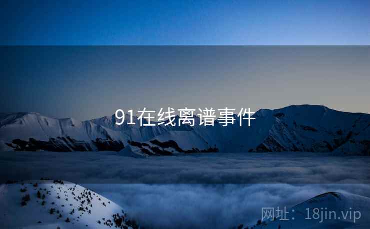 91在线离谱事件