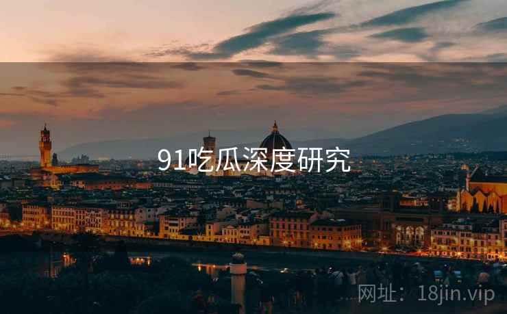 91吃瓜深度研究