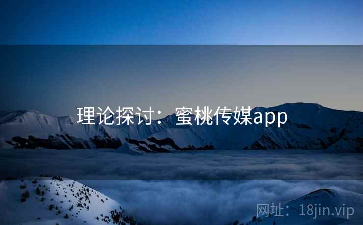 理论探讨:蜜桃传媒app