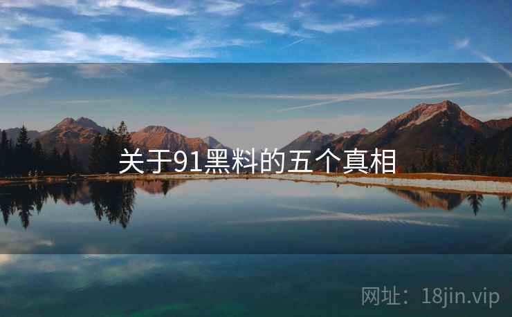 关于91黑料的五个真相