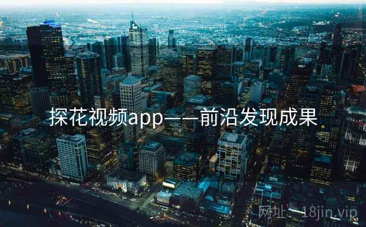 探花视频app——前沿发现成果