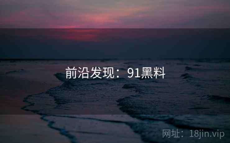 前沿发现:91黑料