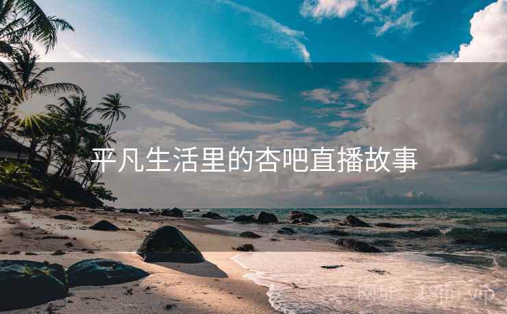 平凡生活里的杏吧直播故事