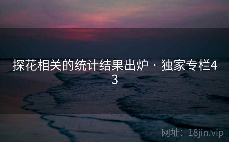 探花相关的统计结果出炉 · 独家专栏43