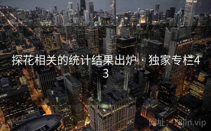 探花相关的统计结果出炉 · 独家专栏43