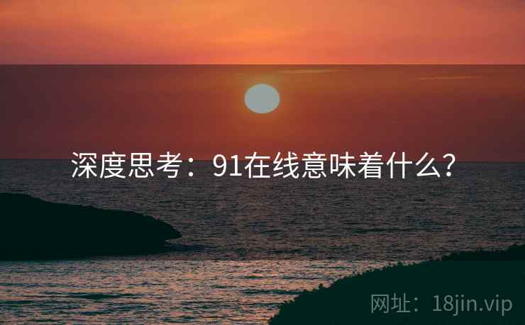 深度思考:91在线意味着什么?