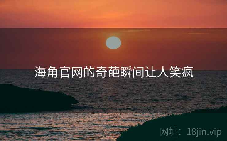 海角官网的奇葩瞬间让人笑疯