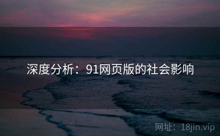深度分析:91网页版的社会影响 深度分析:91网页版的社会影响